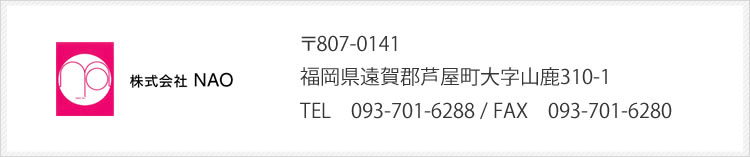 株式会社NAO 〒807-0141　福岡県遠賀郡芦屋町大字山鹿310-1 TEL　093-701-6288 / FAX　093-701-6280